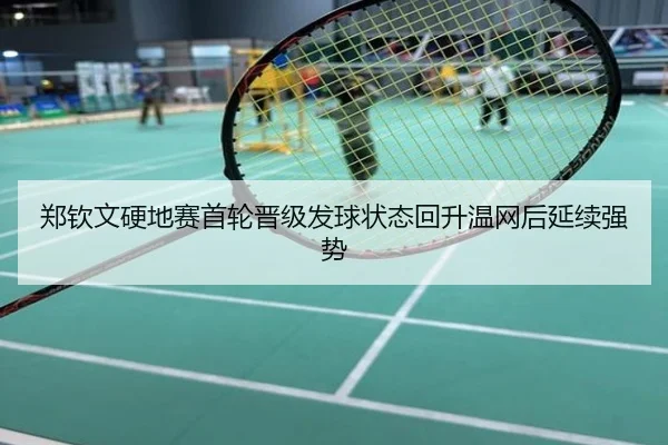 郑钦文硬地赛首轮晋级发球状态回升温网后延续强势